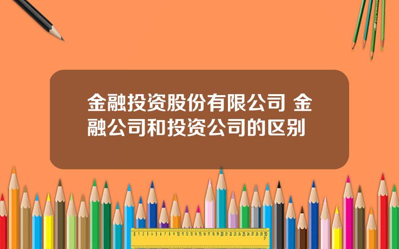 金融投资股份有限公司 金融公司和投资公司的区别